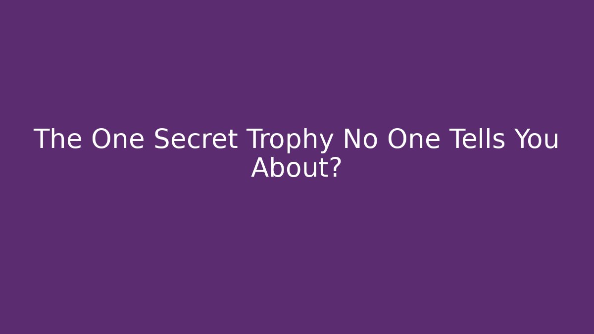 The One Secret Trophy No One Tells You About?