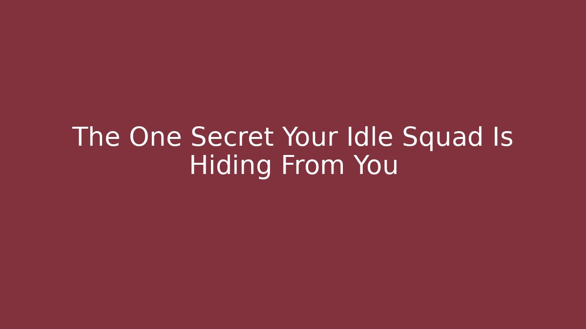 The One Secret Your Idle Squad Is Hiding From You