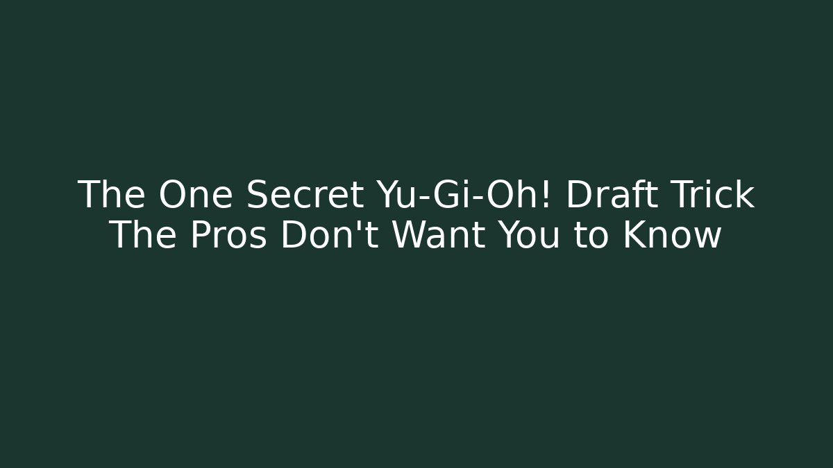 The One Secret Yu-Gi-Oh! Draft Trick The Pros Don’t Want You to Know