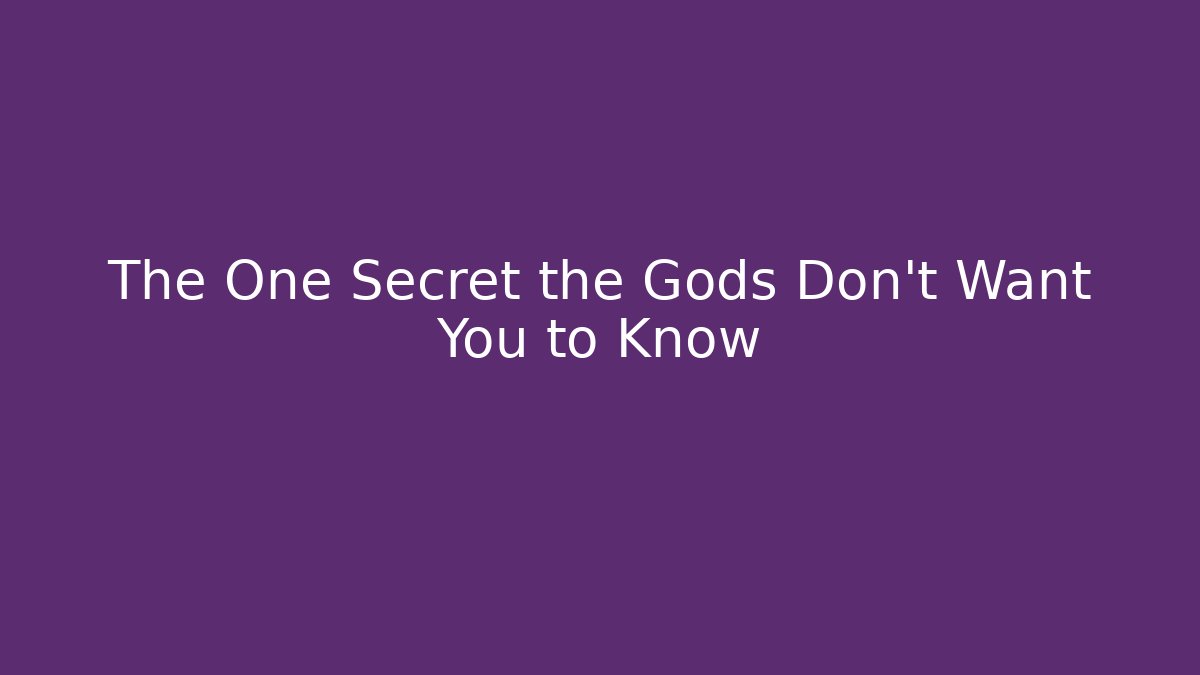 The One Secret the Gods Don't Want You to Know