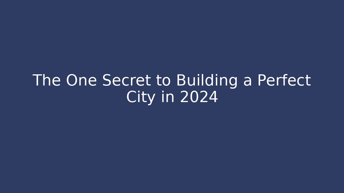 The One Secret to Building a Perfect City in 2024