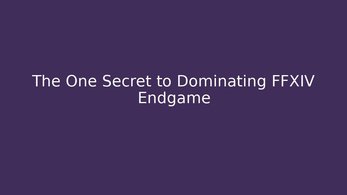 The One Secret to Dominating FFXIV Endgame