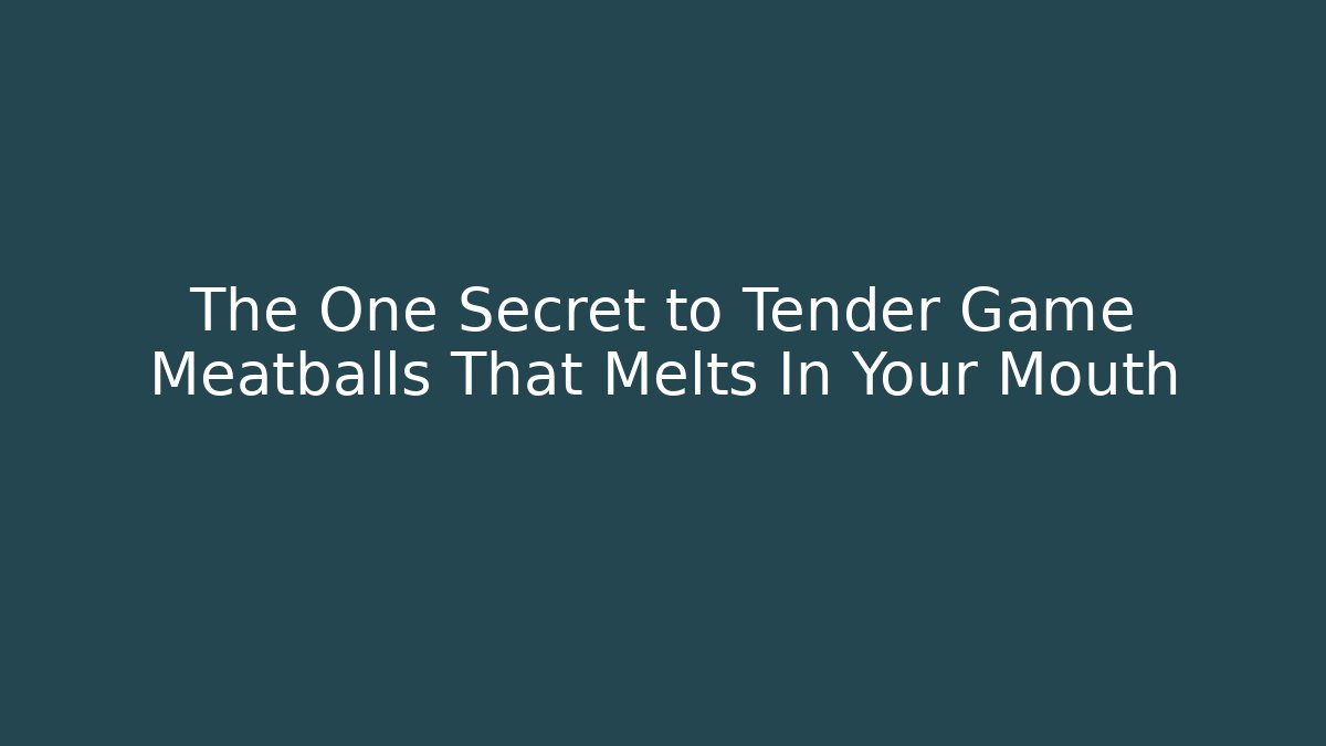 The One Secret to Tender Game Meatballs That Melts In Your Mouth