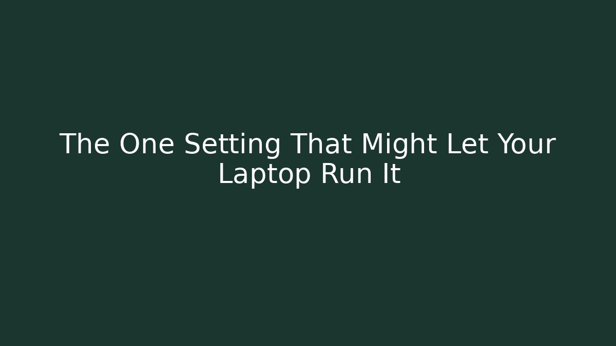 The One Setting That Might Let Your Laptop Run It