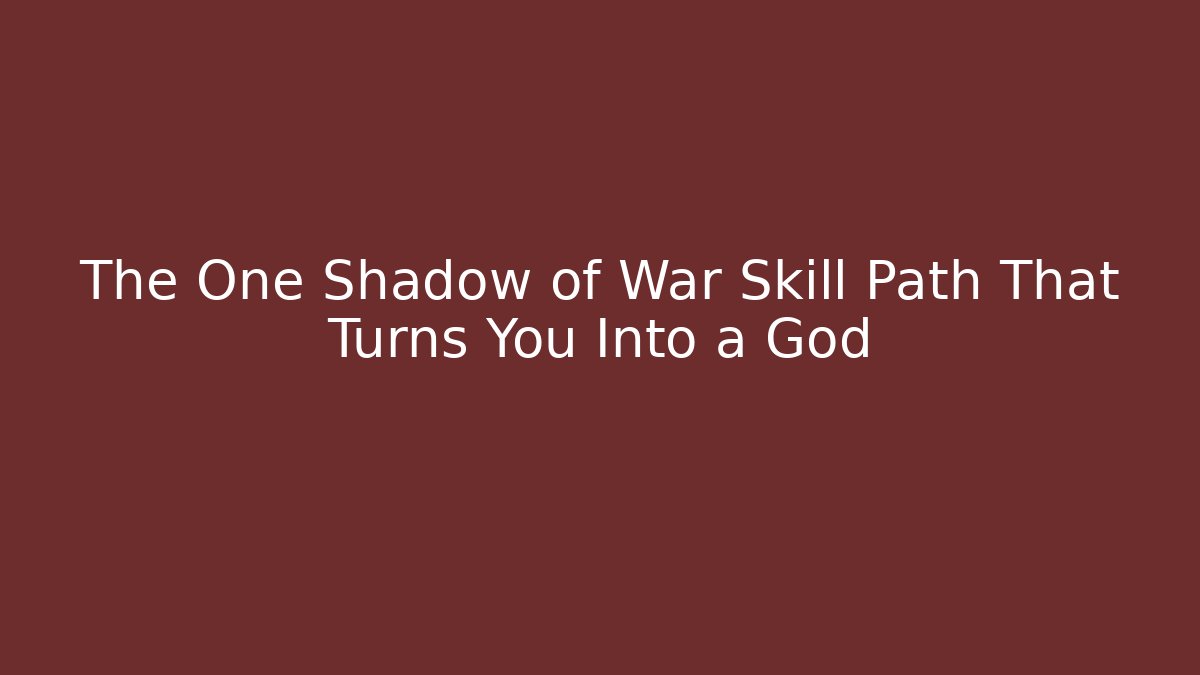 The One Shadow of War Skill Path That Turns You Into a God