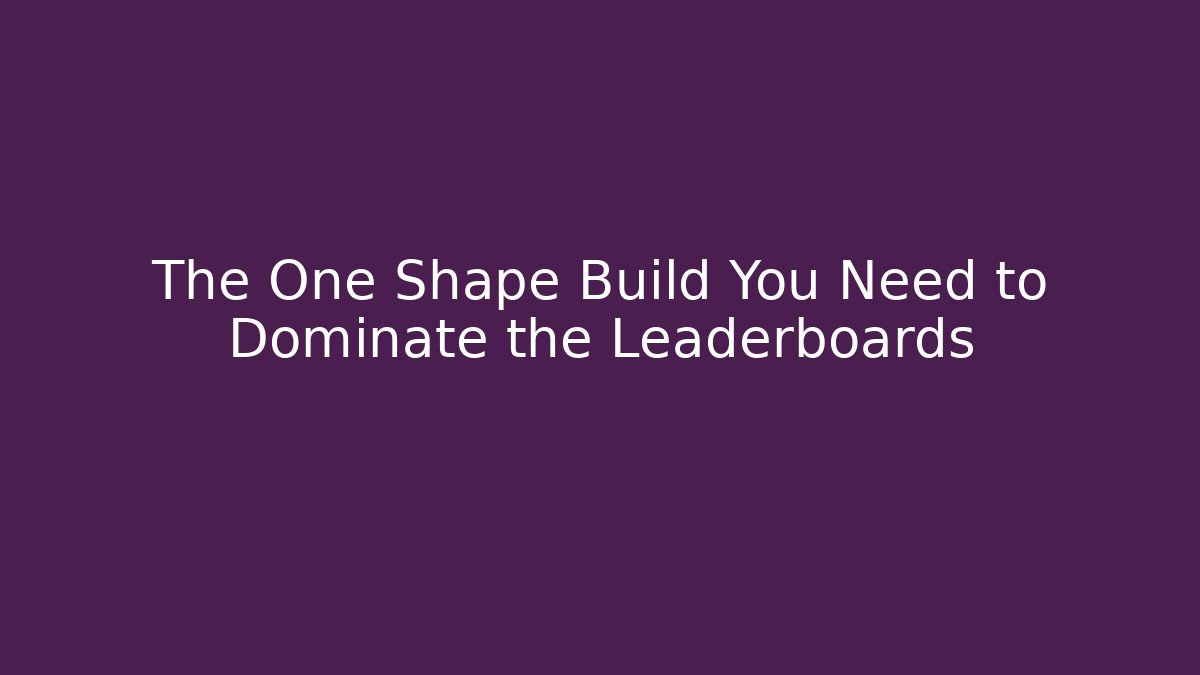 The One Shape Build You Need to Dominate the Leaderboards