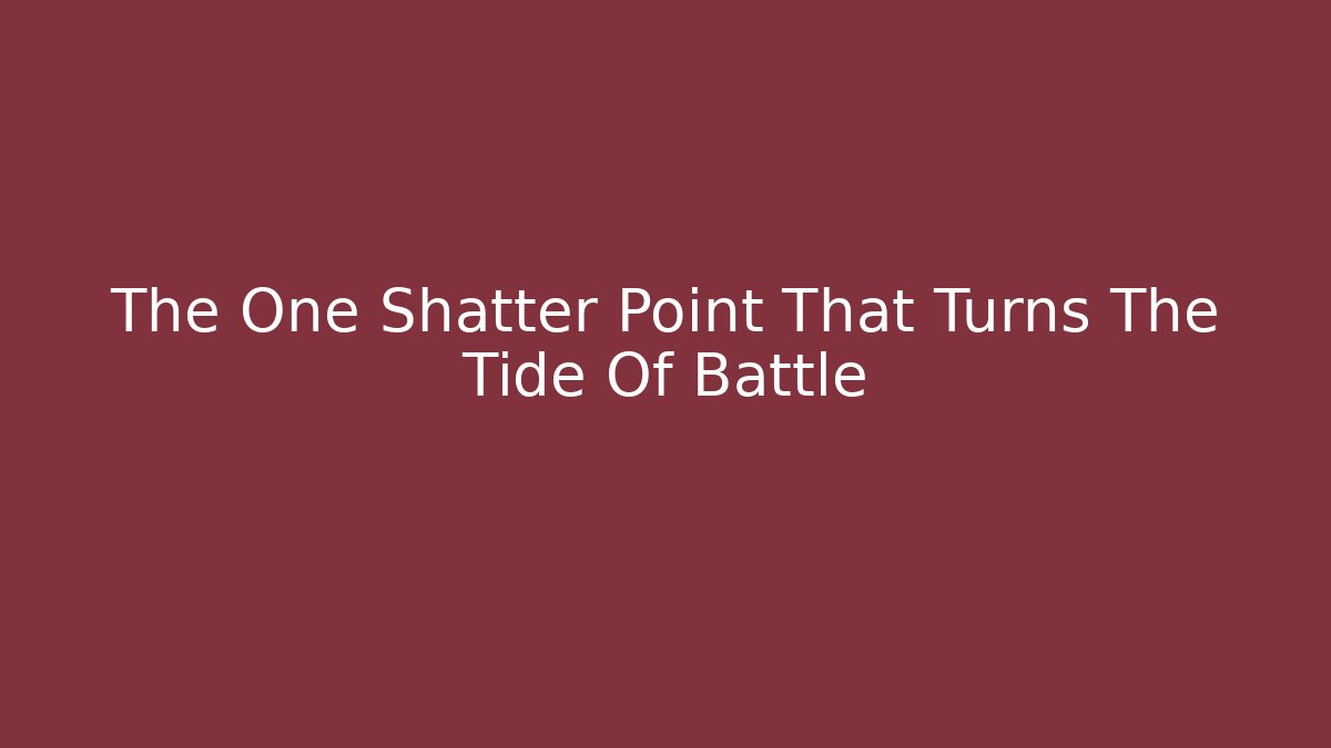 The One Shatter Point That Turns The Tide Of Battle