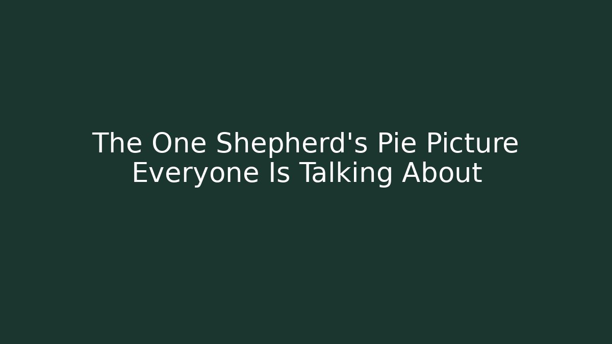The One Shepherd's Pie Picture Everyone Is Talking About - Critter Realm