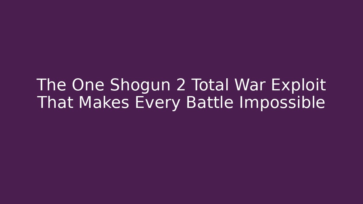 The One Shogun 2 Total War Exploit That Makes Every Battle Impossible