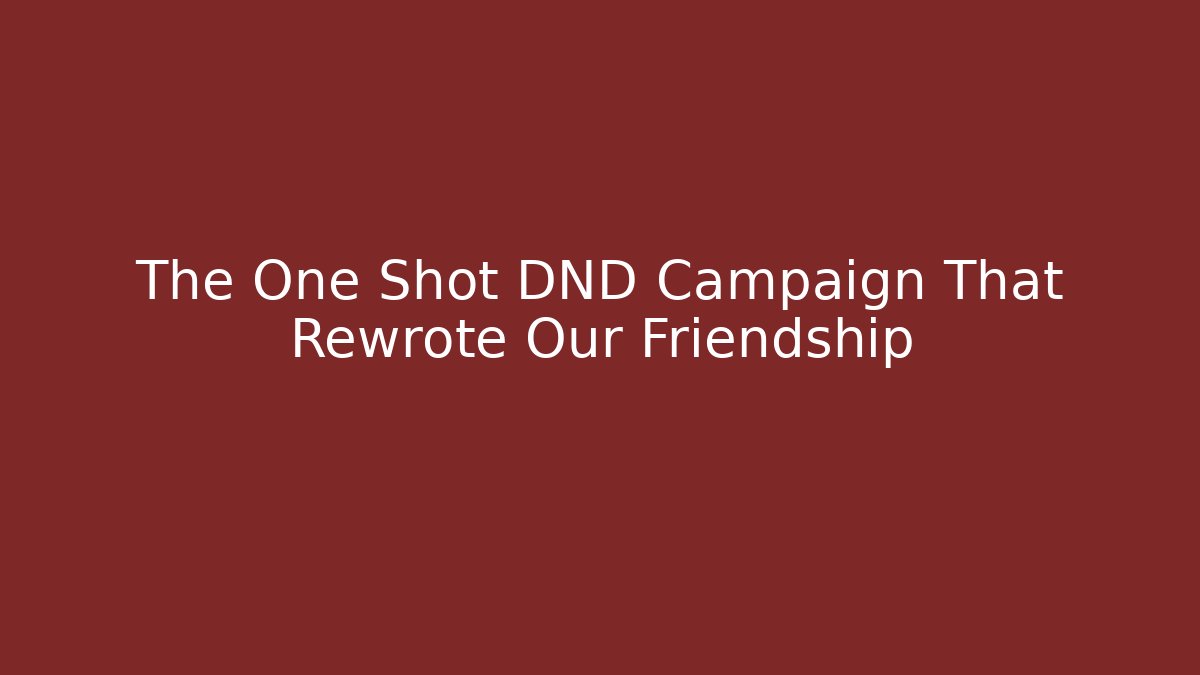 The One Shot DND Campaign That Rewrote Our Friendship