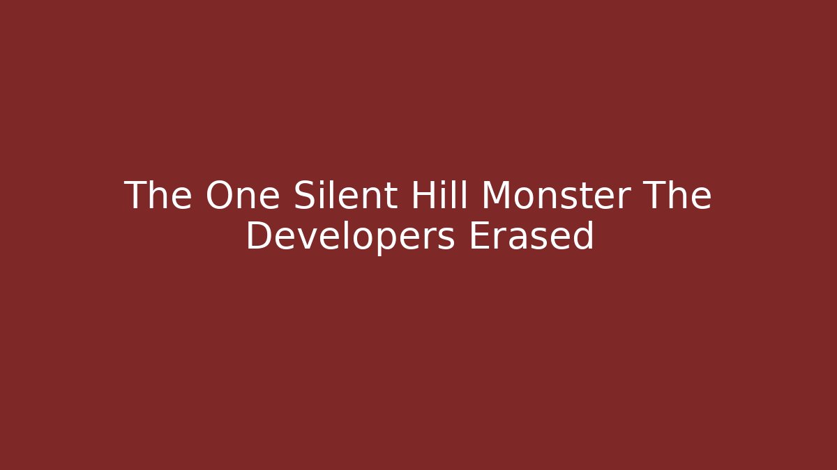 The One Silent Hill Monster The Developers Erased