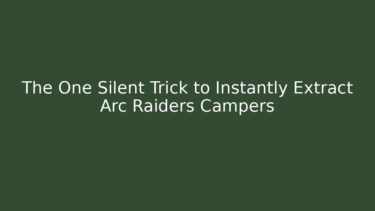 The One Silent Trick to Instantly Extract Arc Raiders Campers