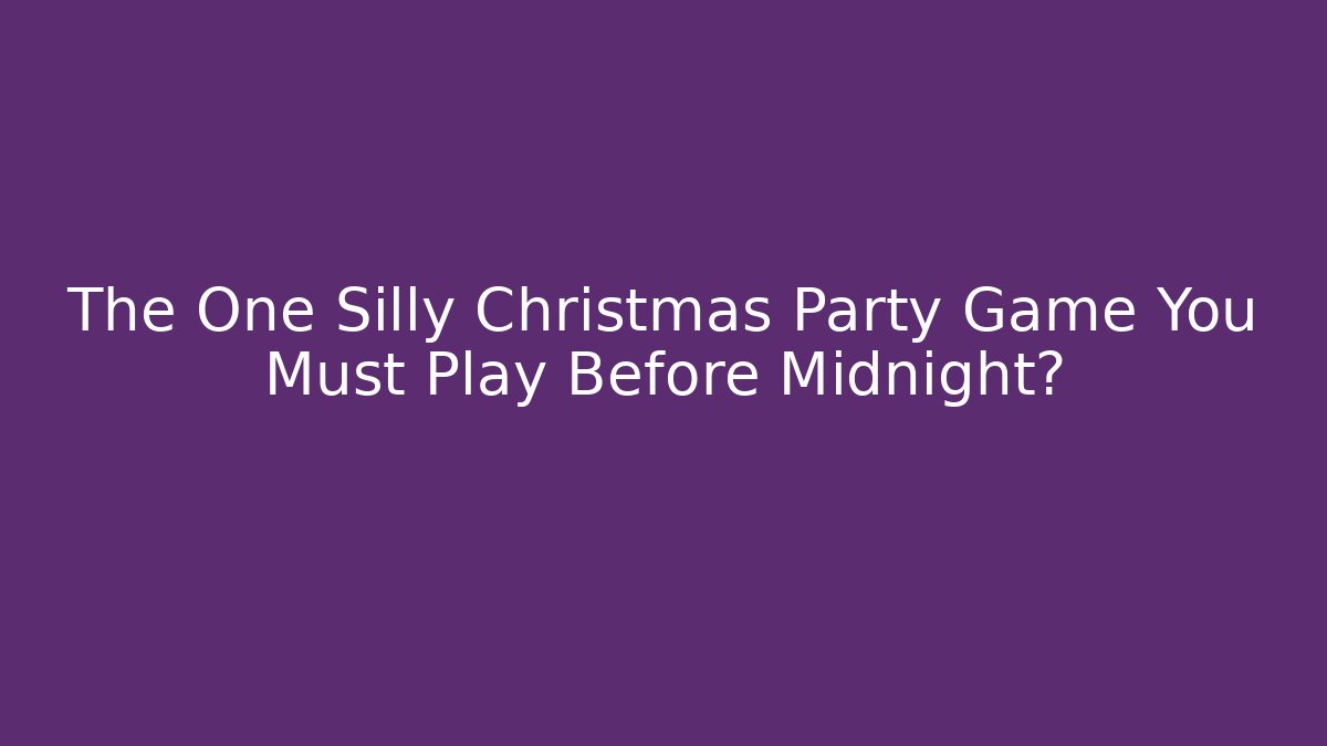 The One Silly Christmas Party Game You Must Play Before Midnight?