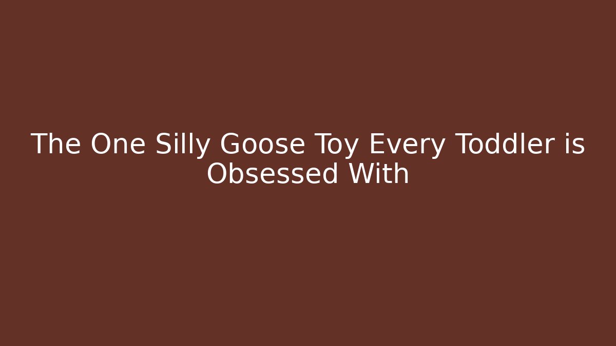 The One Silly Goose Toy Every Toddler is Obsessed With