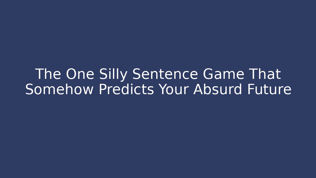 The One Silly Sentence Game That Somehow Predicts Your Absurd Future
