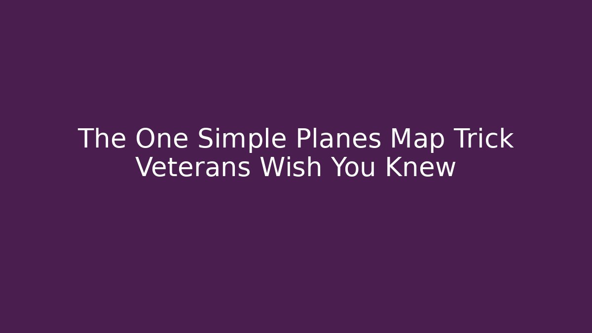 The One Simple Planes Map Trick Veterans Wish You Knew - Critter Realm