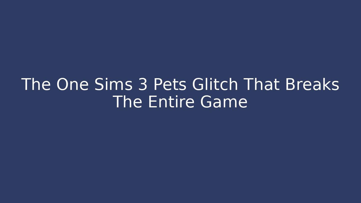 The One Sims 3 Pets Glitch That Breaks The Entire Game