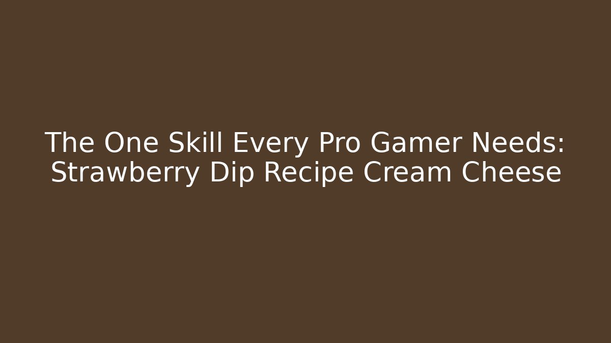 The One Skill Every Pro Gamer Needs: Strawberry Dip Recipe Cream Cheese