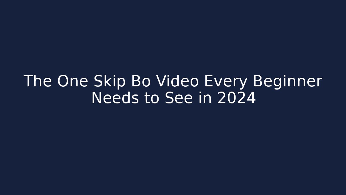 The One Skip Bo Video Every Beginner Needs to See in 2024