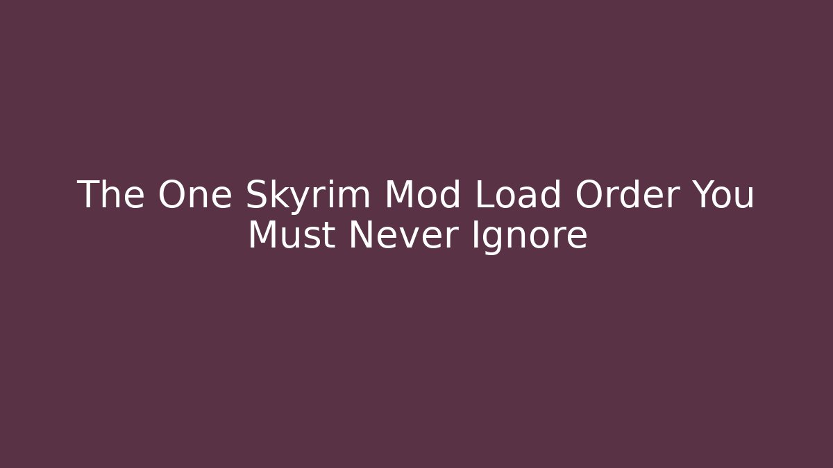 The One Skyrim Mod Load Order You Must Never Ignore