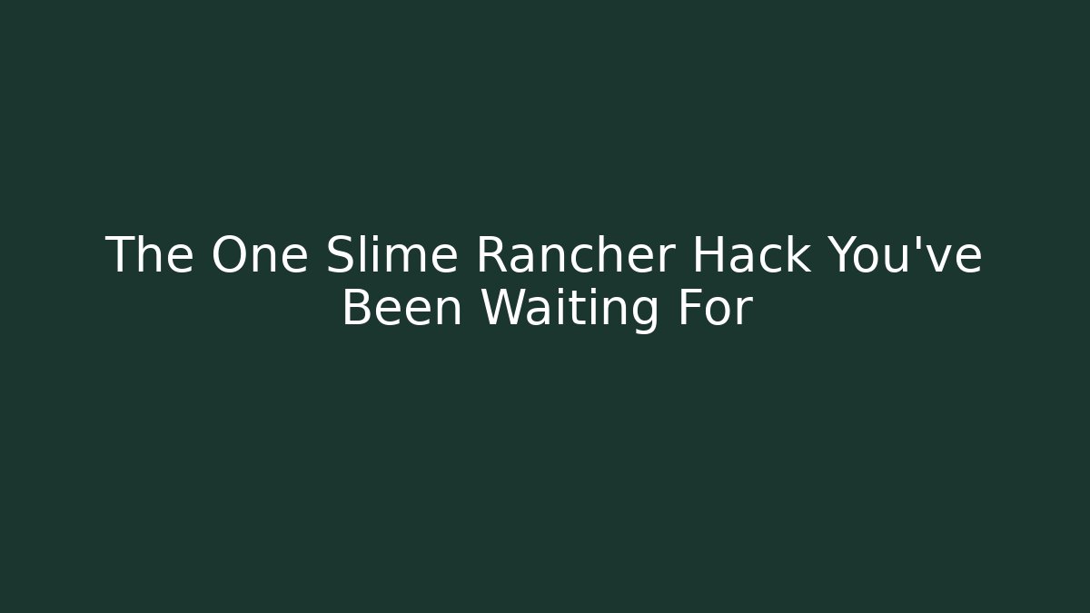 The One Slime Rancher Hack You’ve Been Waiting For