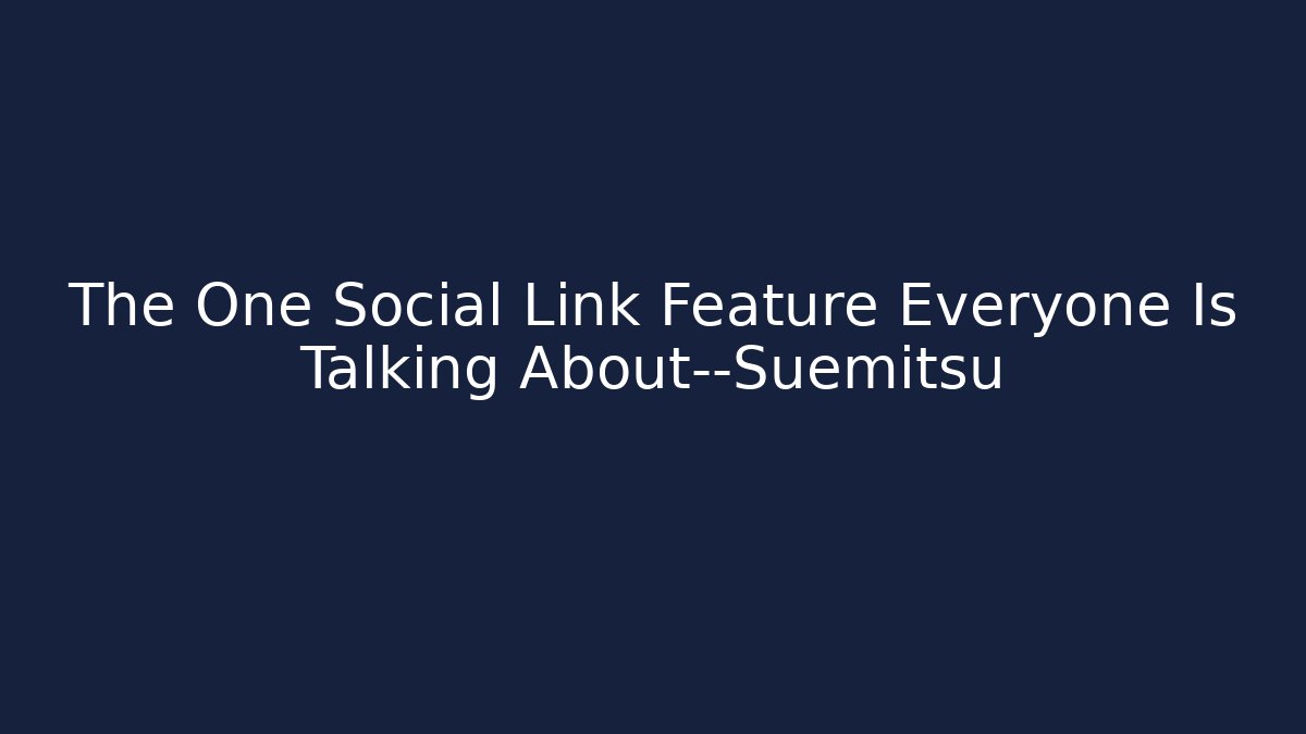 The One Social Link Feature Everyone Is Talking About—Suemitsu