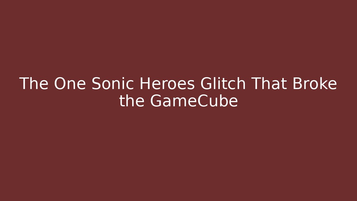 The One Sonic Heroes Glitch That Broke the GameCube