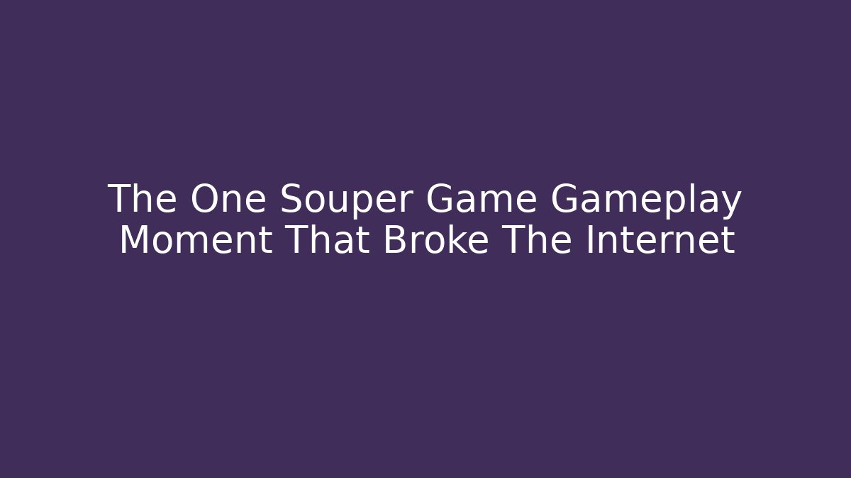 The One Souper Game Gameplay Moment That Broke The Internet