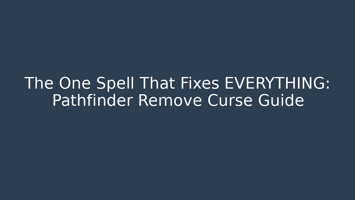 The One Spell That Fixes EVERYTHING: Pathfinder Remove Curse Guide