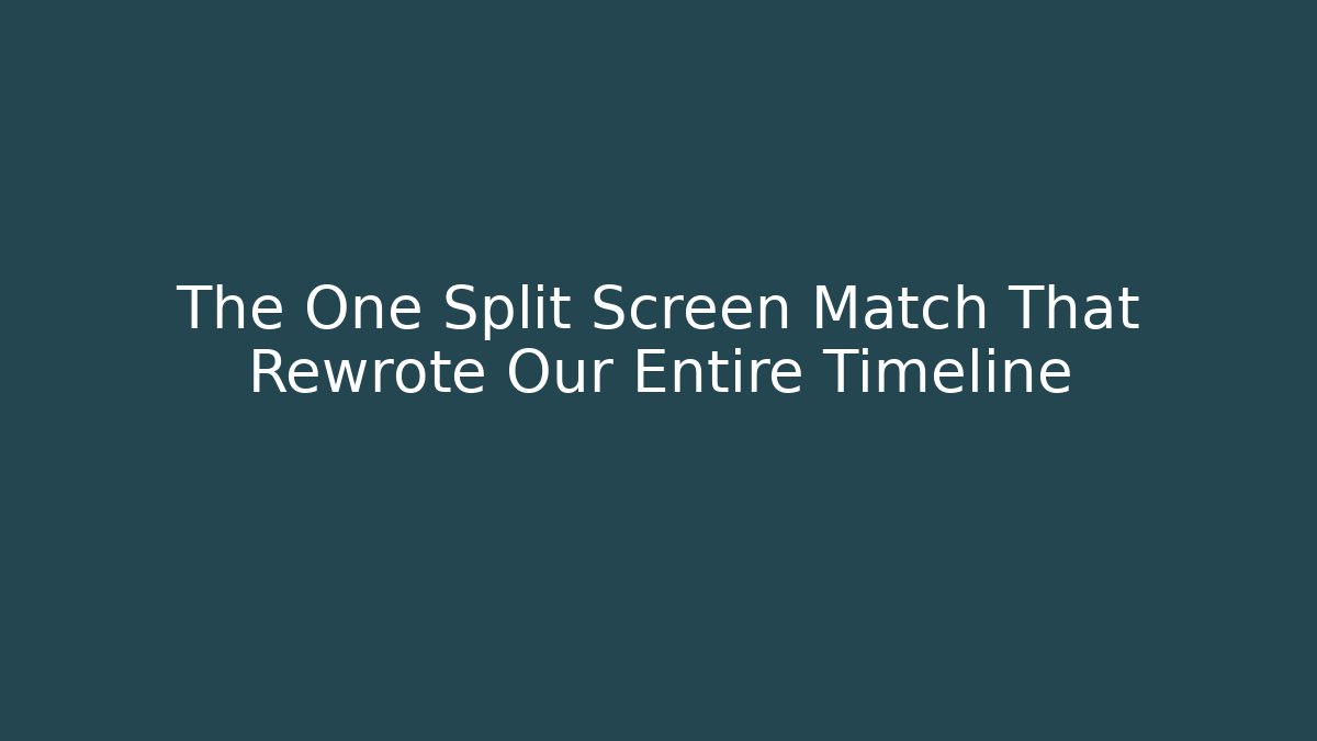 The One Split Screen Match That Rewrote Our Entire Timeline