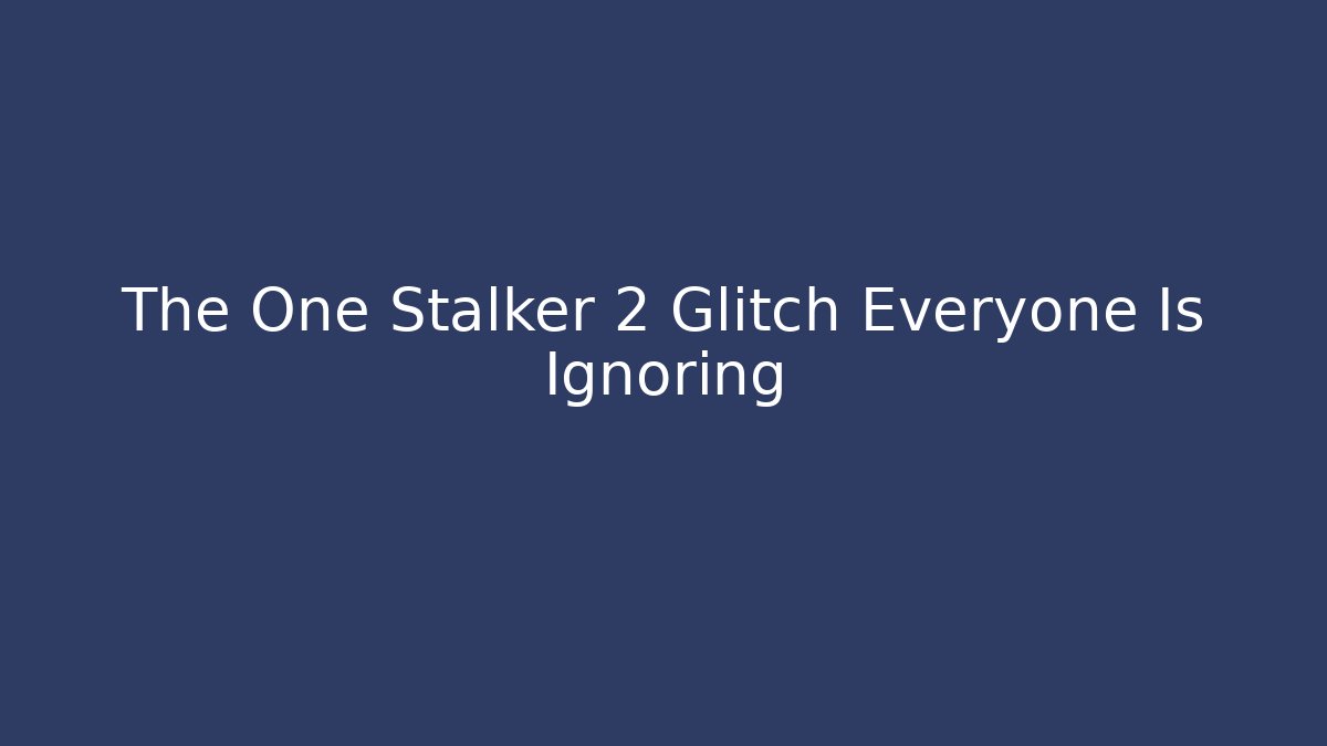 The One Stalker 2 Glitch Everyone Is Ignoring