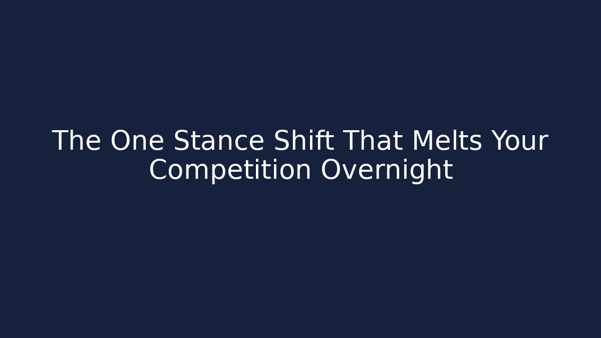 The One Stance Shift That Melts Your Competition Overnight