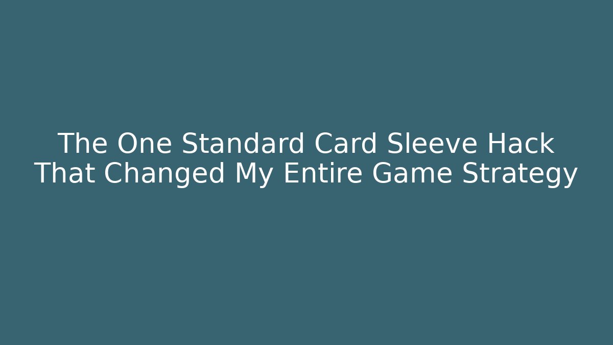 The One Standard Card Sleeve Hack That Changed My Entire Game Strategy