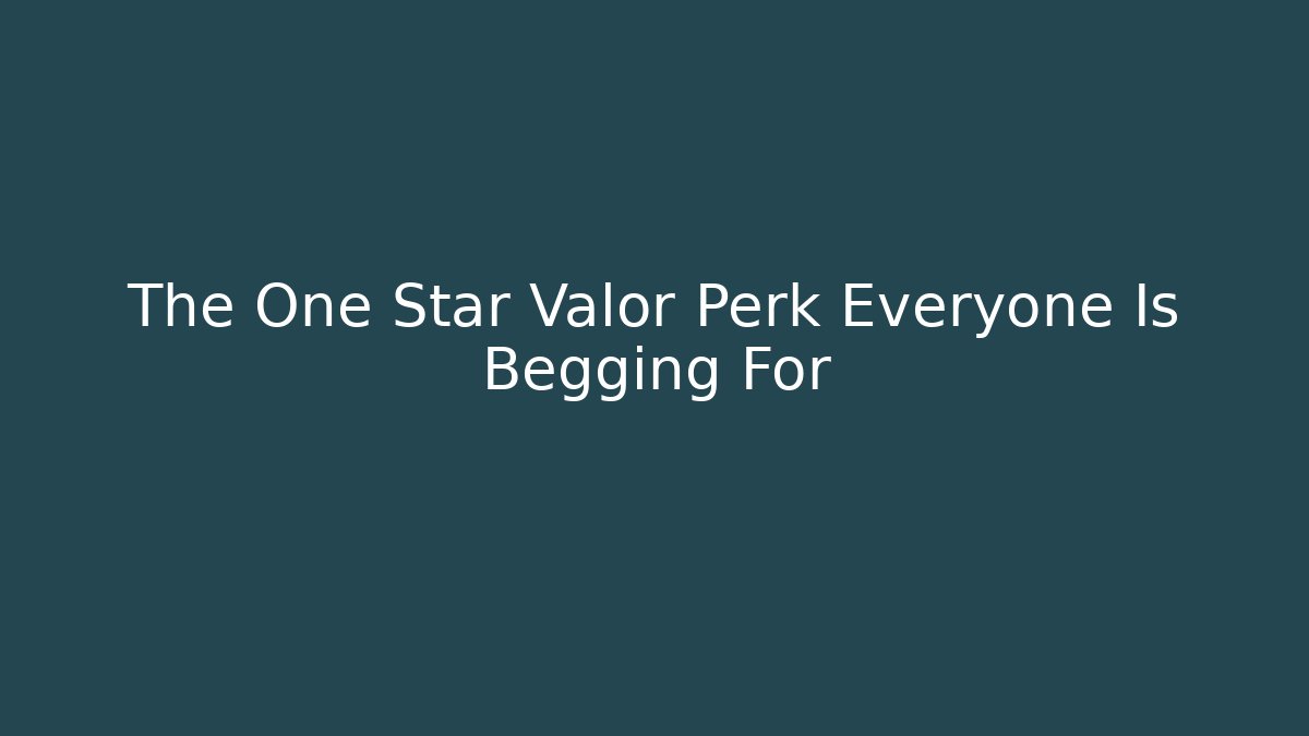 The One Star Valor Perk Everyone Is Begging For