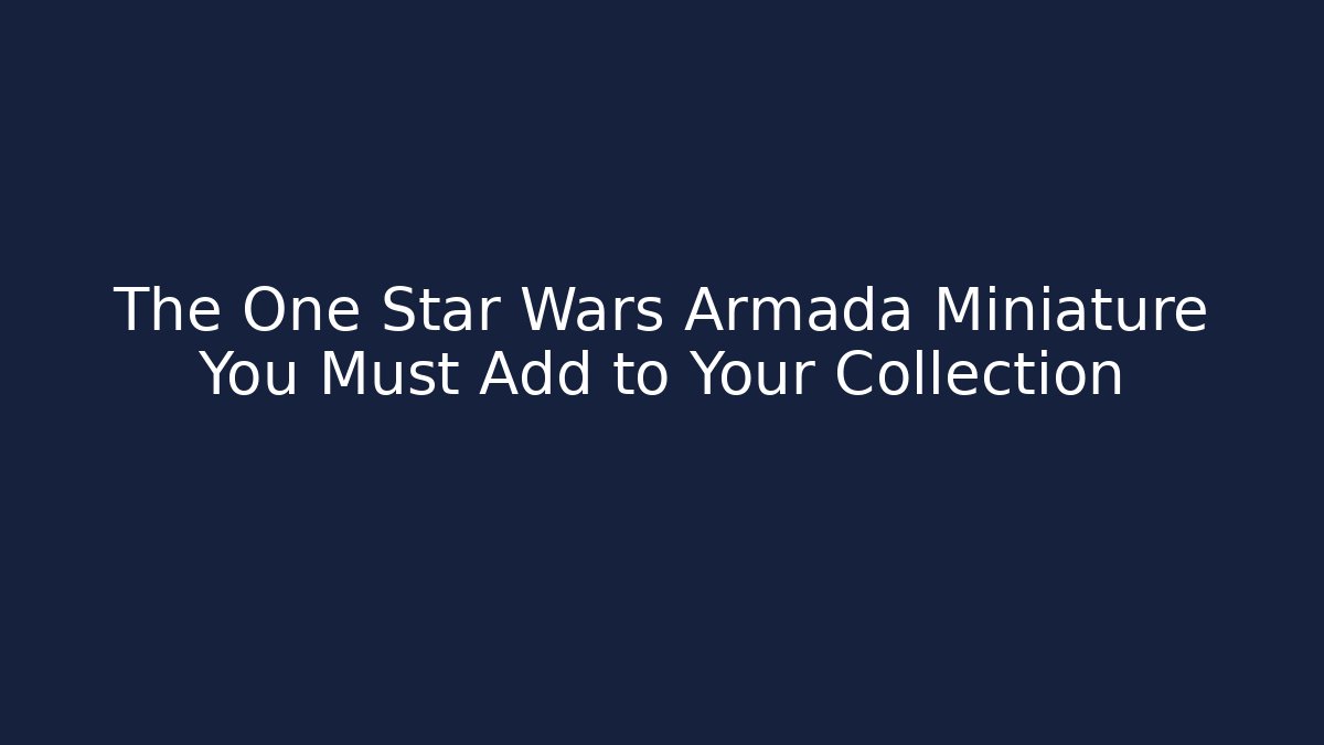 The One Star Wars Armada Miniature You Must Add to Your Collection