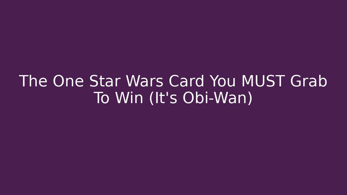 The One Star Wars Card You MUST Grab To Win (It's Obi-Wan)