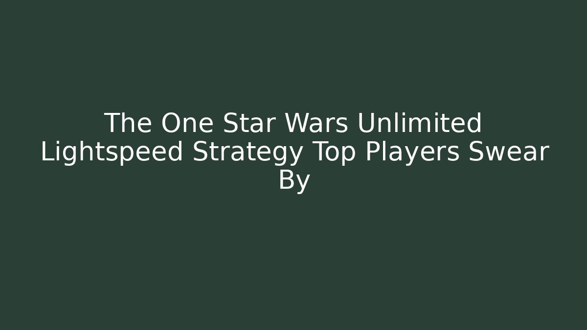 The One Star Wars Unlimited Lightspeed Strategy Top Players Swear By