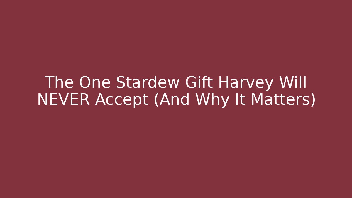 The One Stardew Gift Harvey Will NEVER Accept (And Why It Matters)