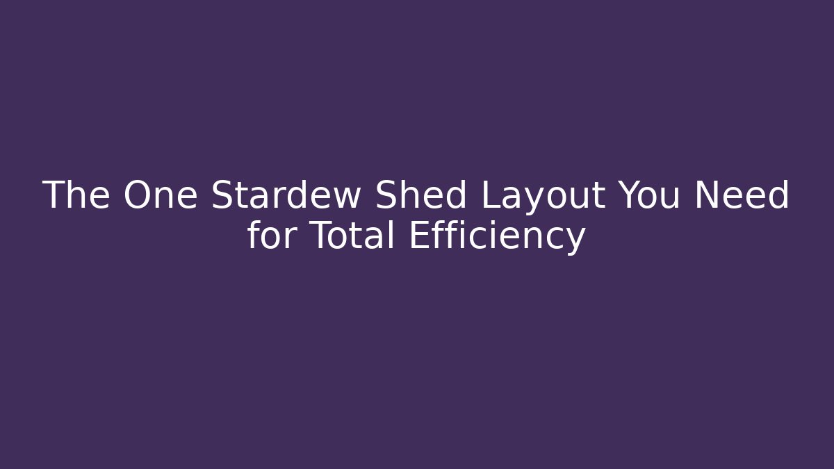 The One Stardew Shed Layout You Need for Total Efficiency