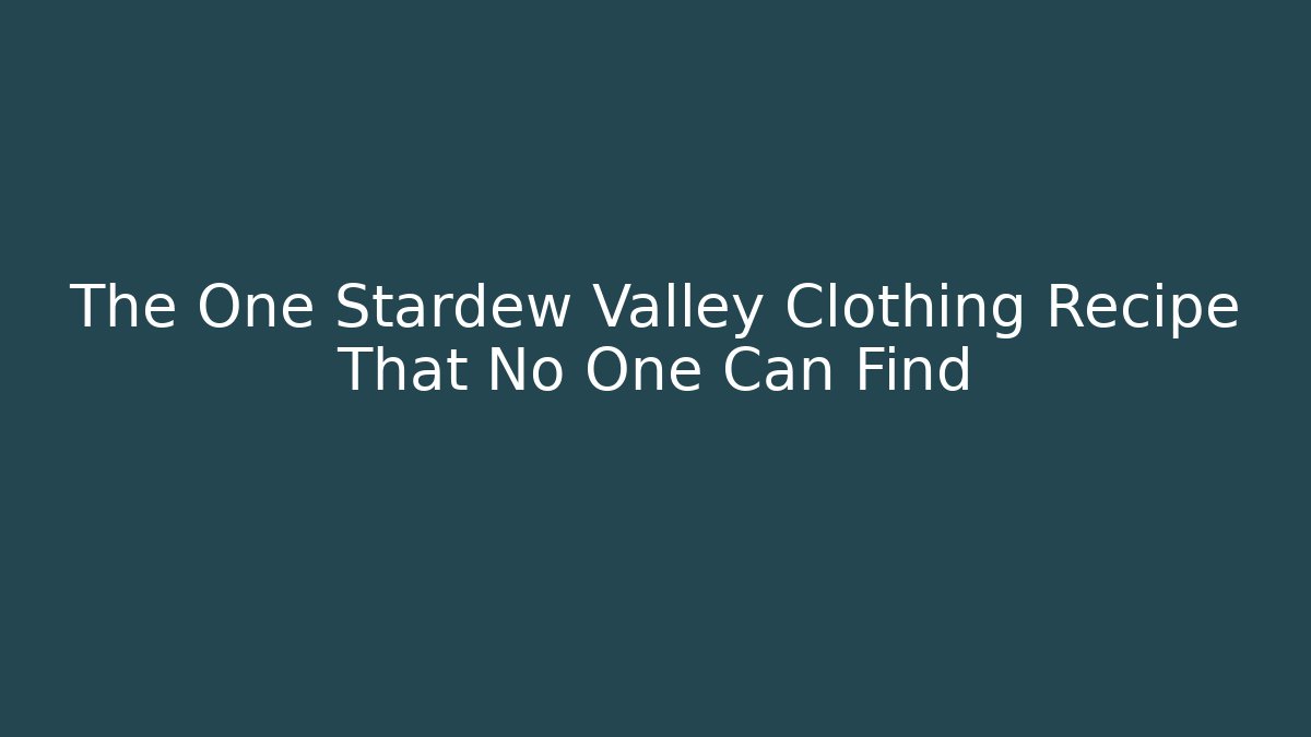 The One Stardew Valley Clothing Recipe That No One Can Find