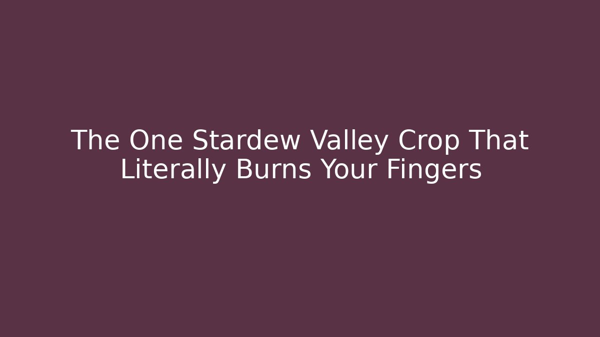The One Stardew Valley Crop That Literally Burns Your Fingers - Critter Realm