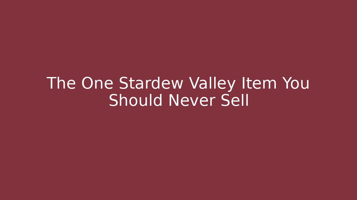The One Stardew Valley Item You Should Never Sell