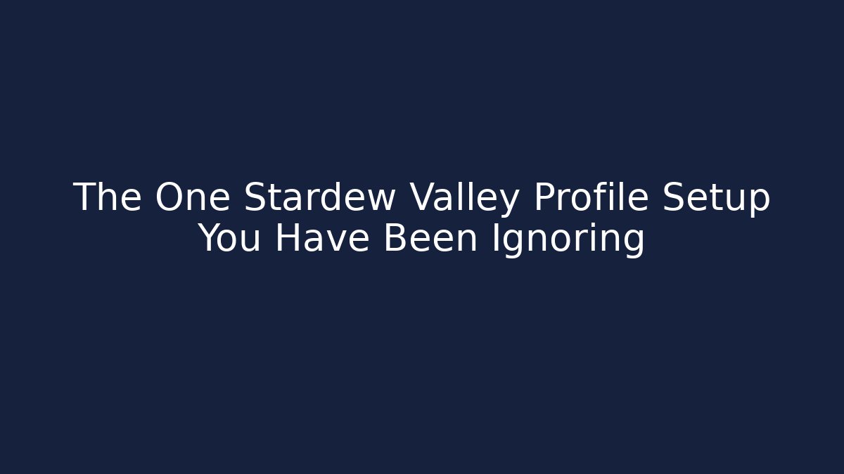 The One Stardew Valley Profile Setup You Have Been Ignoring
