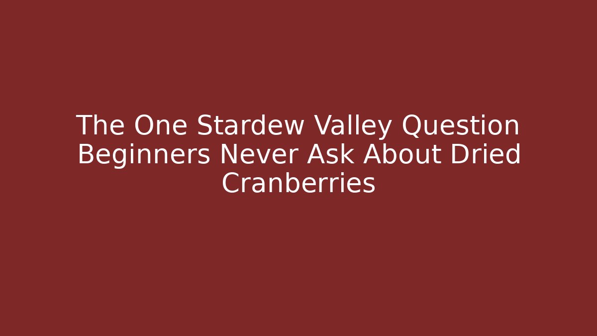 The One Stardew Valley Question Beginners Never Ask About Dried Cranberries