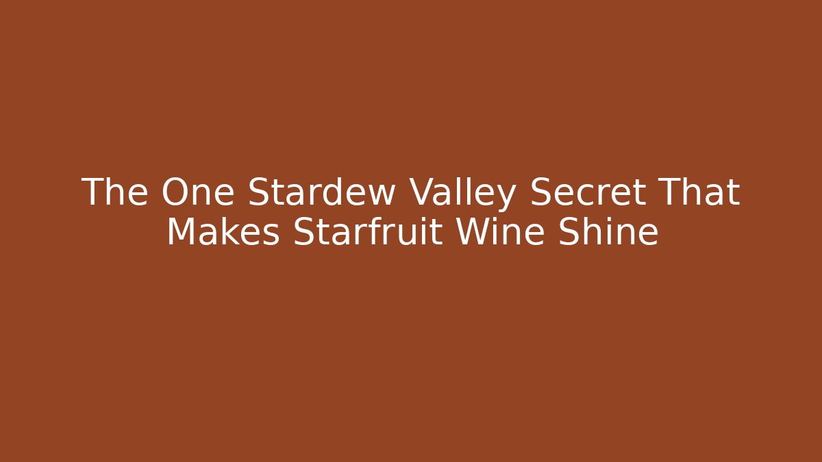 The One Stardew Valley Secret That Makes Starfruit Wine Shine