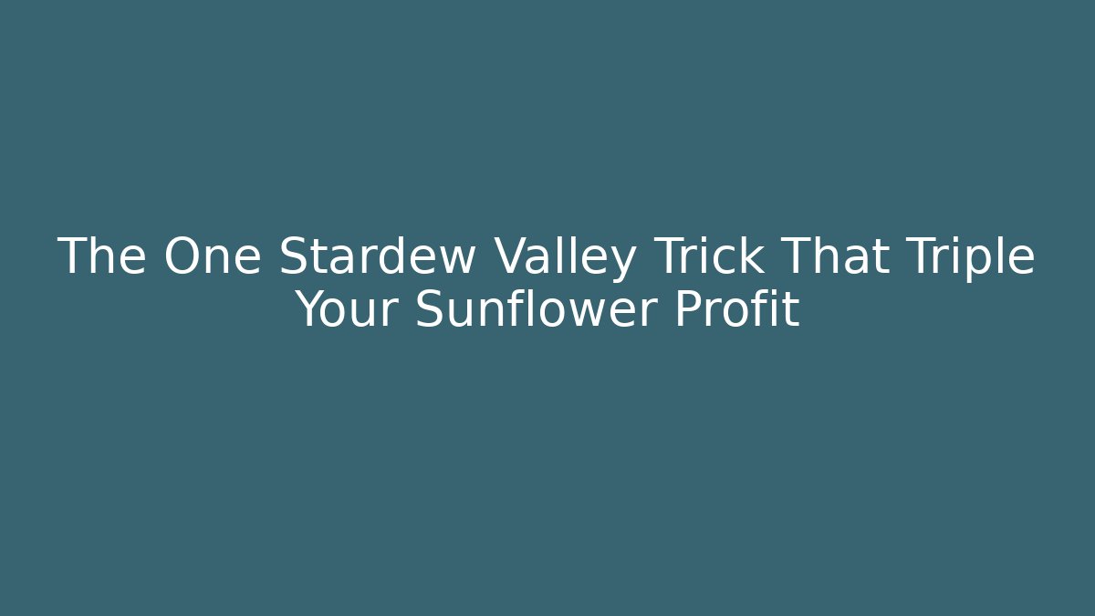 The One Stardew Valley Trick That Triple Your Sunflower Profit
