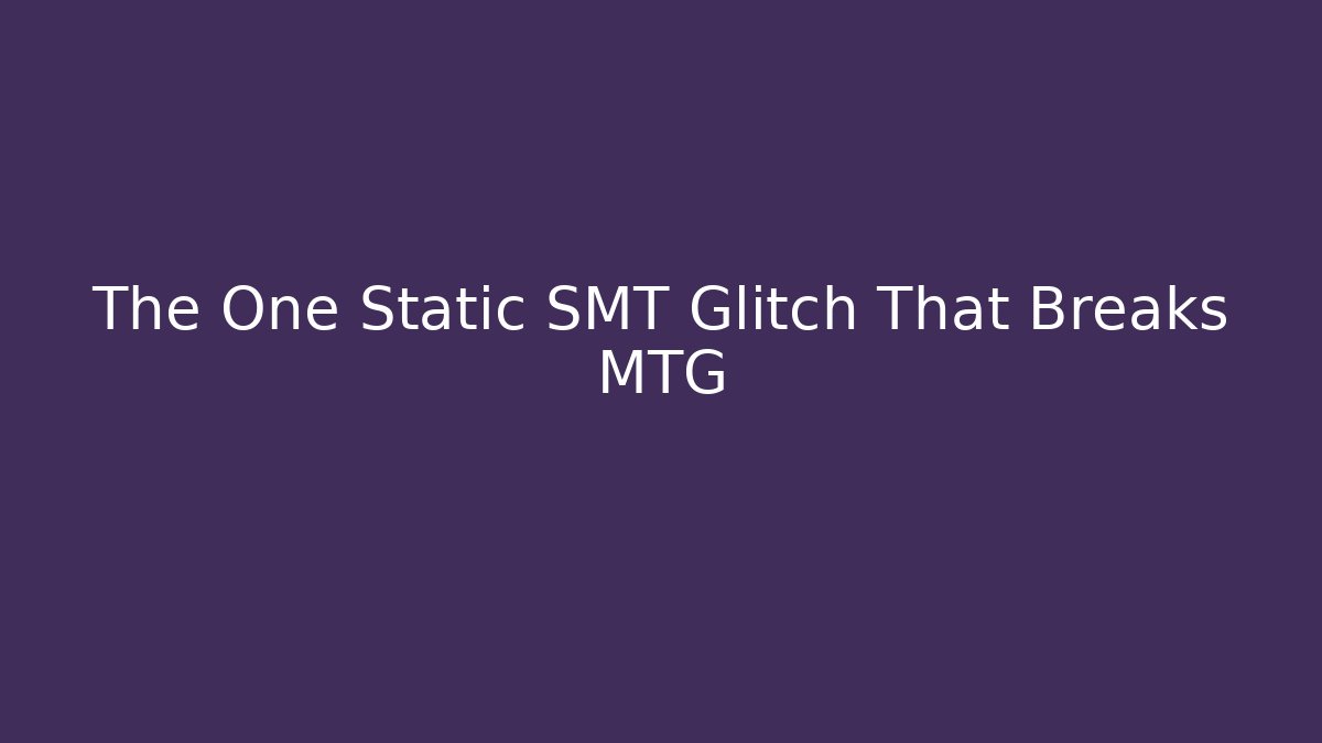 The One Static SMT Glitch That Breaks MTG
