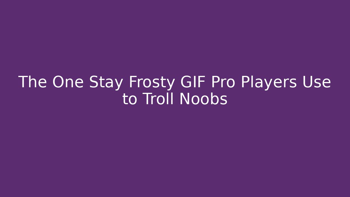 The One Stay Frosty GIF Pro Players Use to Troll Noobs