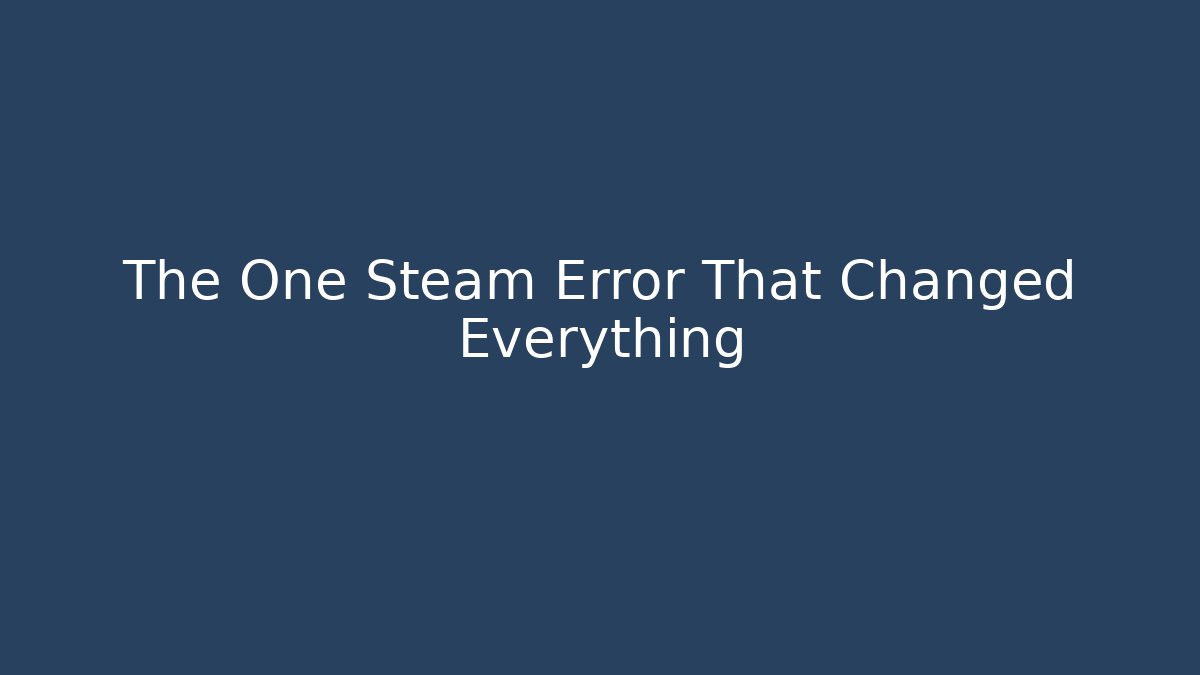 The One Steam Error That Changed Everything