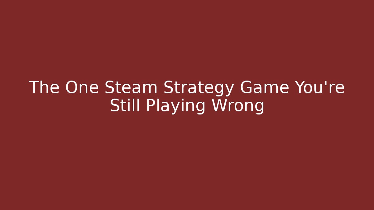 The One Steam Strategy Game You’re Still Playing Wrong